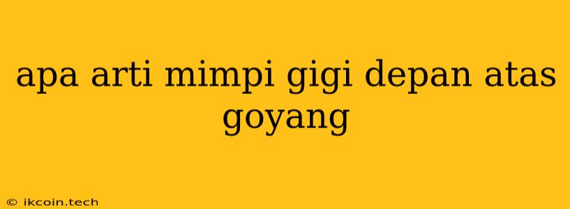 Apa Arti Mimpi Gigi Depan Atas Goyang