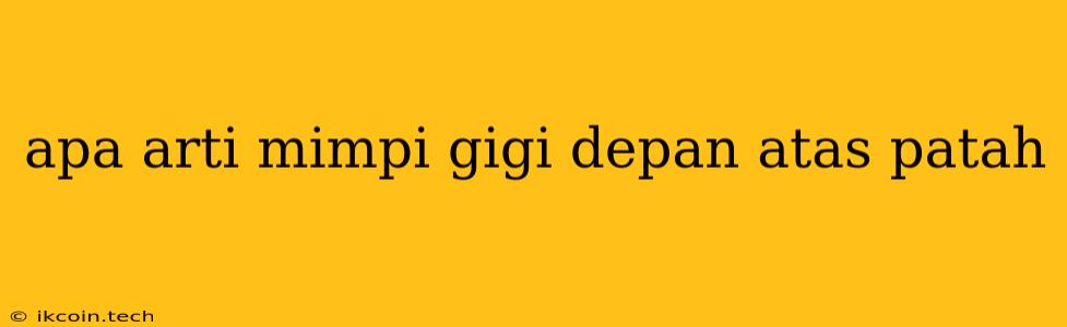 Apa Arti Mimpi Gigi Depan Atas Patah