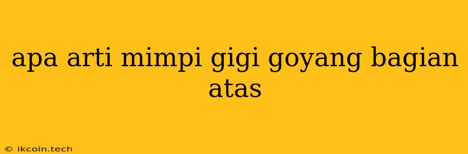 Apa Arti Mimpi Gigi Goyang Bagian Atas