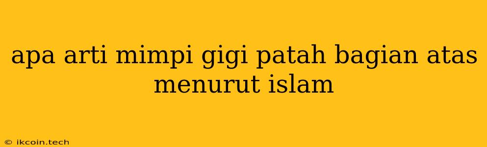 Apa Arti Mimpi Gigi Patah Bagian Atas Menurut Islam