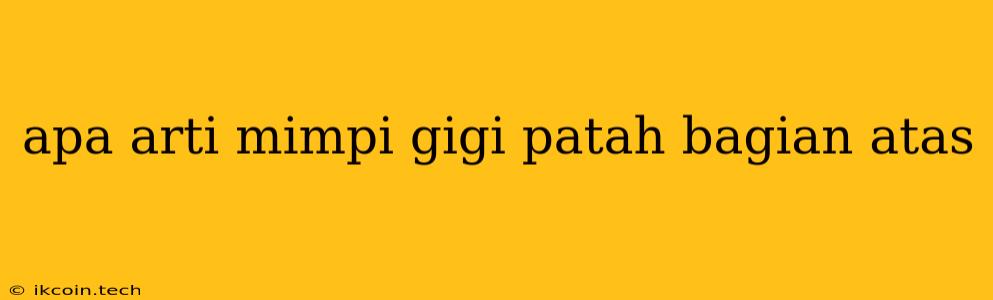 Apa Arti Mimpi Gigi Patah Bagian Atas