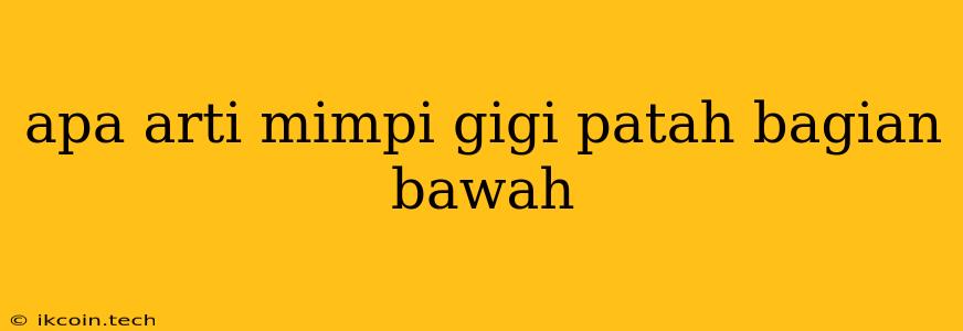 Apa Arti Mimpi Gigi Patah Bagian Bawah