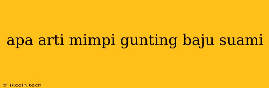 Apa Arti Mimpi Gunting Baju Suami