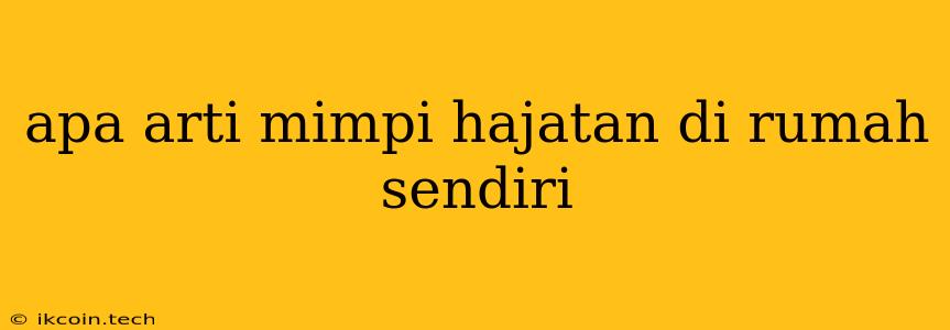 Apa Arti Mimpi Hajatan Di Rumah Sendiri