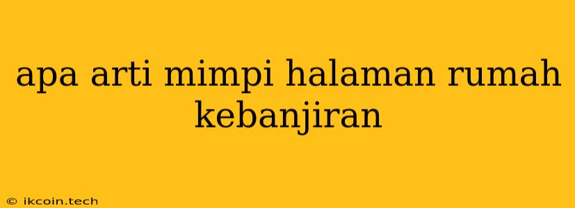 Apa Arti Mimpi Halaman Rumah Kebanjiran