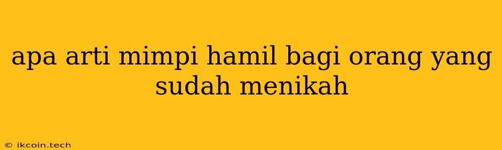 Apa Arti Mimpi Hamil Bagi Orang Yang Sudah Menikah