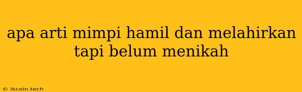 Apa Arti Mimpi Hamil Dan Melahirkan Tapi Belum Menikah