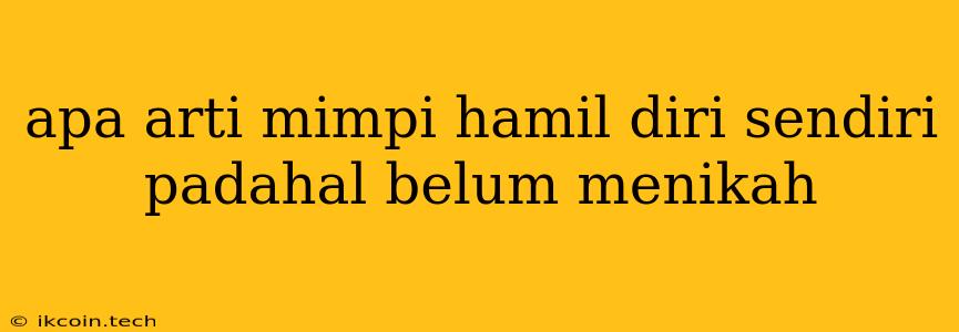 Apa Arti Mimpi Hamil Diri Sendiri Padahal Belum Menikah