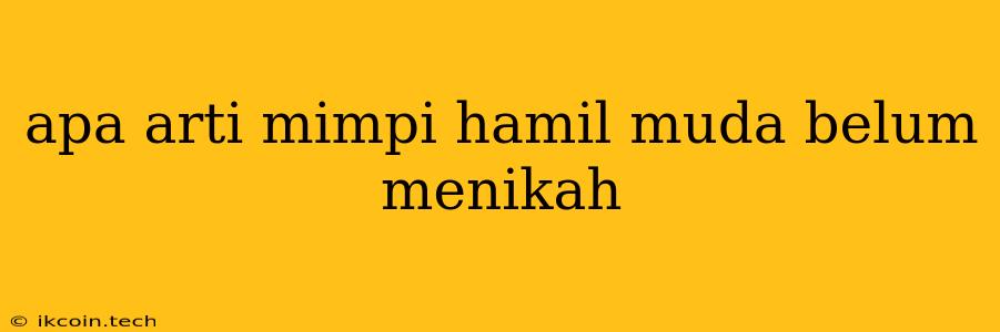 Apa Arti Mimpi Hamil Muda Belum Menikah