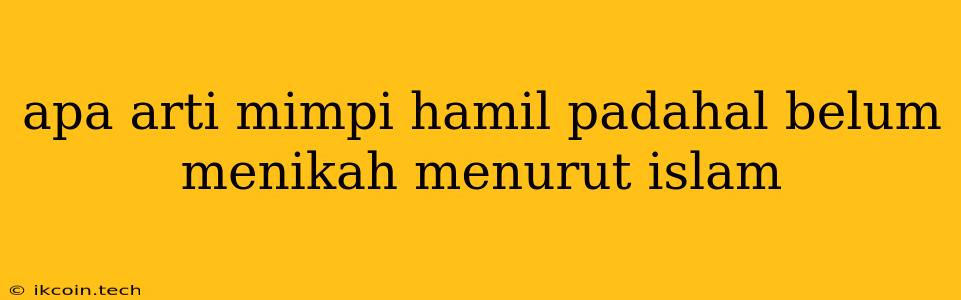 Apa Arti Mimpi Hamil Padahal Belum Menikah Menurut Islam