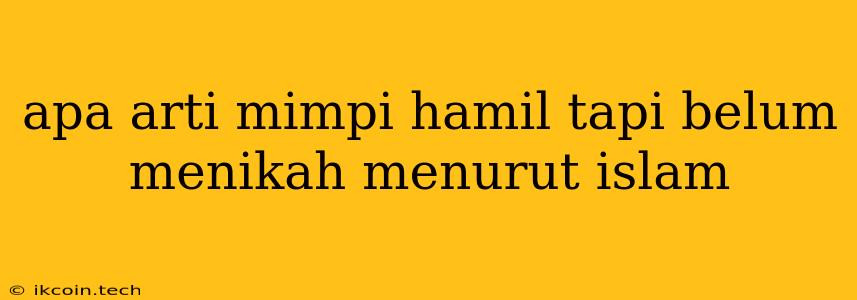 Apa Arti Mimpi Hamil Tapi Belum Menikah Menurut Islam