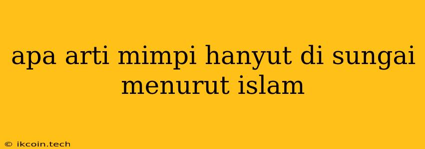 Apa Arti Mimpi Hanyut Di Sungai Menurut Islam