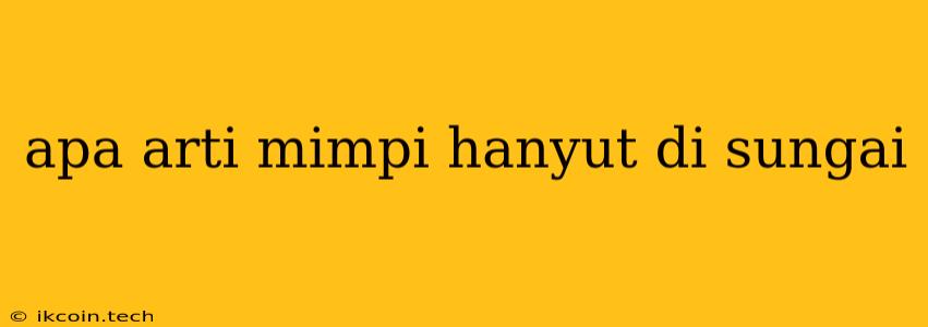 Apa Arti Mimpi Hanyut Di Sungai