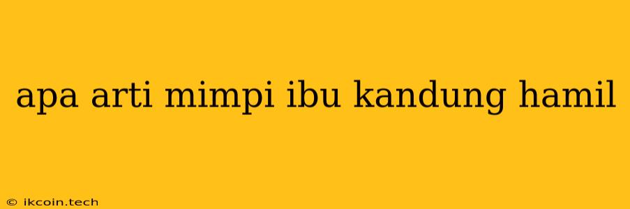 Apa Arti Mimpi Ibu Kandung Hamil