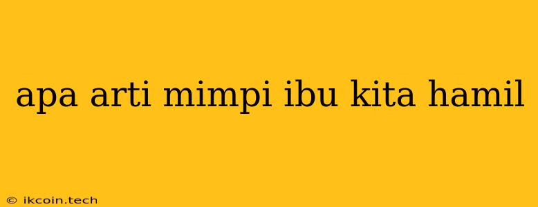 Apa Arti Mimpi Ibu Kita Hamil