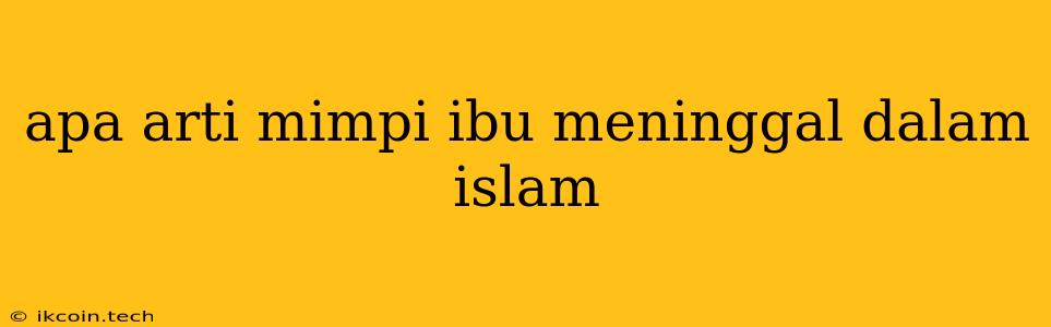 Apa Arti Mimpi Ibu Meninggal Dalam Islam