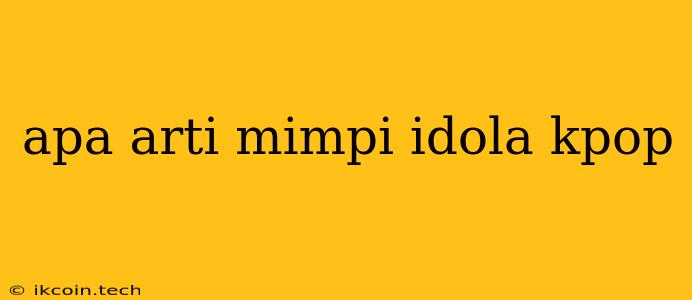 Apa Arti Mimpi Idola Kpop