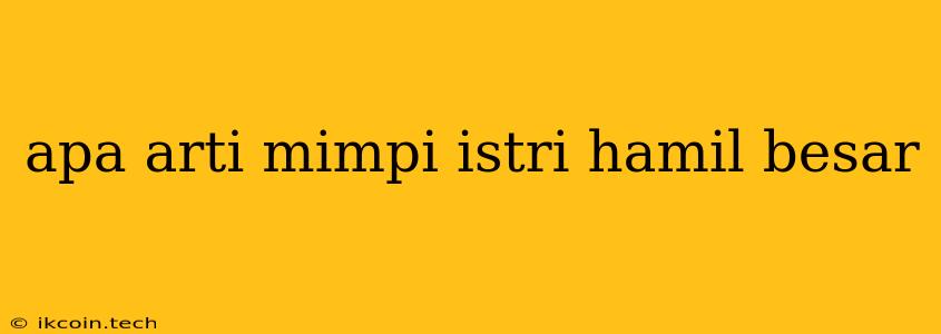 Apa Arti Mimpi Istri Hamil Besar