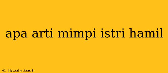 Apa Arti Mimpi Istri Hamil