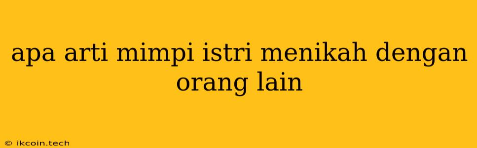 Apa Arti Mimpi Istri Menikah Dengan Orang Lain