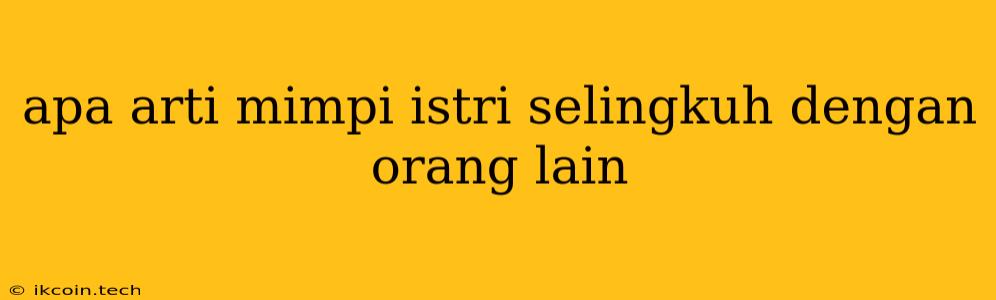 Apa Arti Mimpi Istri Selingkuh Dengan Orang Lain