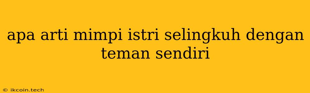 Apa Arti Mimpi Istri Selingkuh Dengan Teman Sendiri