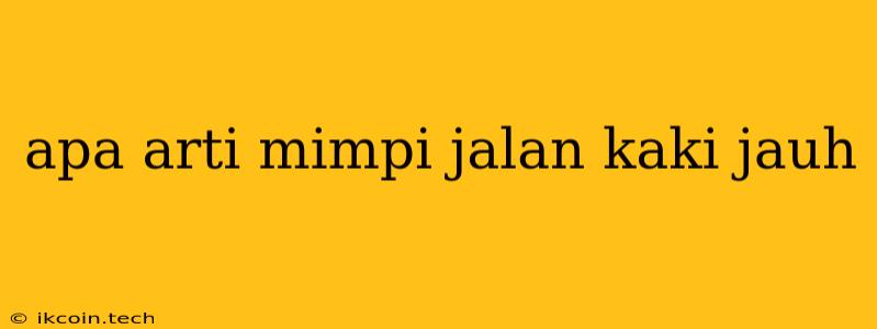 Apa Arti Mimpi Jalan Kaki Jauh