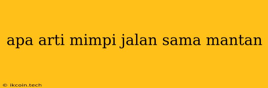 Apa Arti Mimpi Jalan Sama Mantan