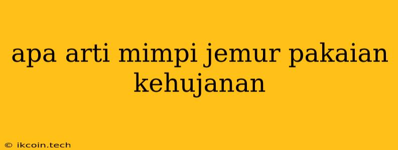 Apa Arti Mimpi Jemur Pakaian Kehujanan