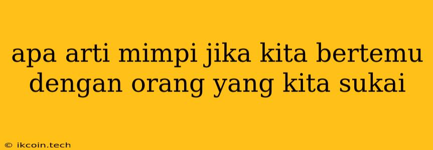 Apa Arti Mimpi Jika Kita Bertemu Dengan Orang Yang Kita Sukai