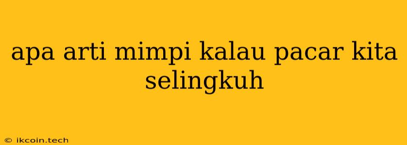 Apa Arti Mimpi Kalau Pacar Kita Selingkuh