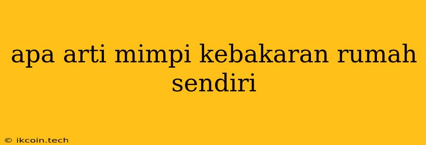 Apa Arti Mimpi Kebakaran Rumah Sendiri