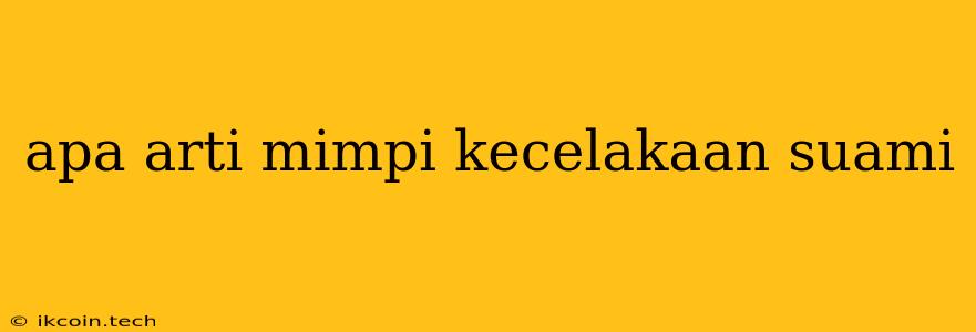 Apa Arti Mimpi Kecelakaan Suami