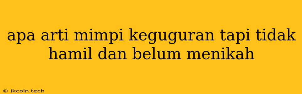 Apa Arti Mimpi Keguguran Tapi Tidak Hamil Dan Belum Menikah