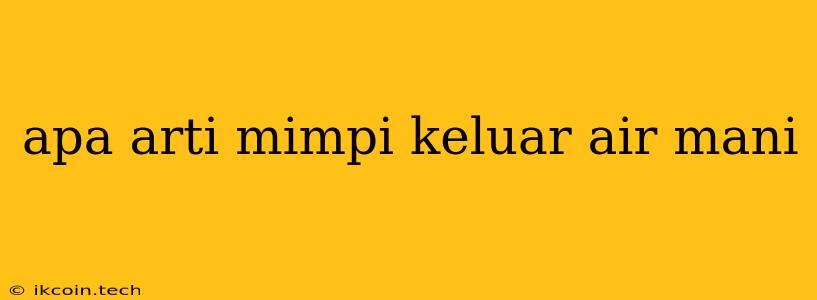 Apa Arti Mimpi Keluar Air Mani