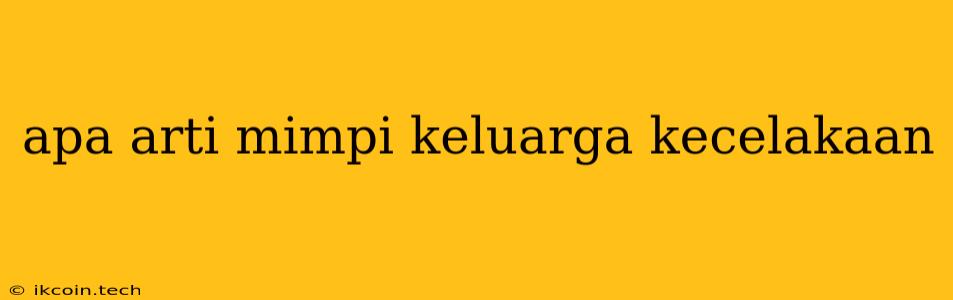 Apa Arti Mimpi Keluarga Kecelakaan