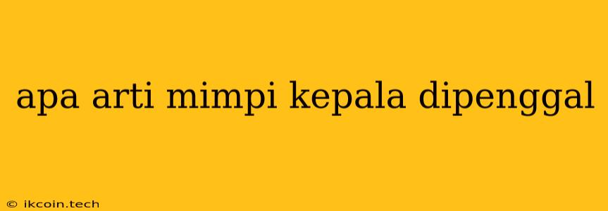 Apa Arti Mimpi Kepala Dipenggal