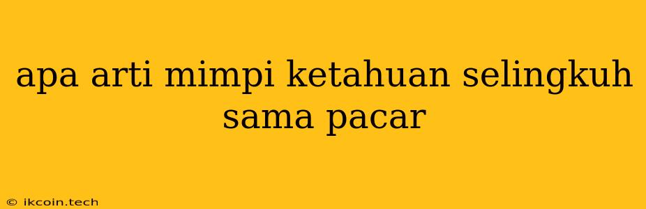 Apa Arti Mimpi Ketahuan Selingkuh Sama Pacar