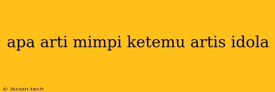 Apa Arti Mimpi Ketemu Artis Idola