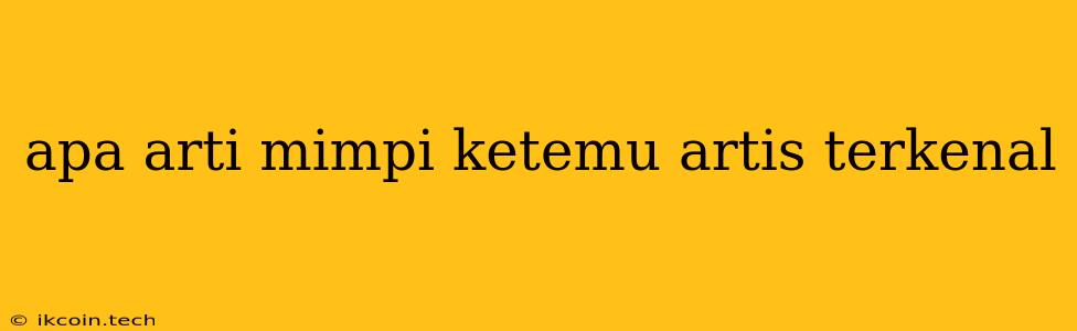 Apa Arti Mimpi Ketemu Artis Terkenal