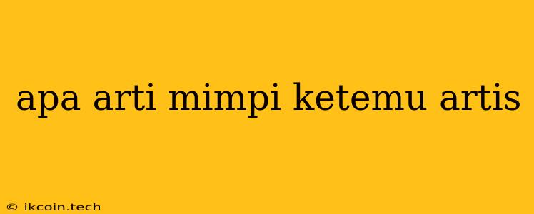 Apa Arti Mimpi Ketemu Artis