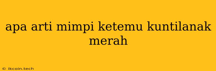 Apa Arti Mimpi Ketemu Kuntilanak Merah