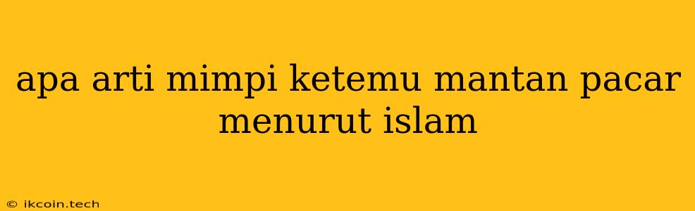 Apa Arti Mimpi Ketemu Mantan Pacar Menurut Islam