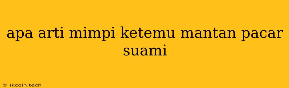 Apa Arti Mimpi Ketemu Mantan Pacar Suami