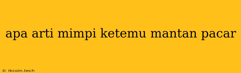 Apa Arti Mimpi Ketemu Mantan Pacar