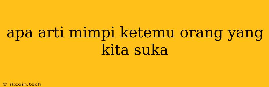 Apa Arti Mimpi Ketemu Orang Yang Kita Suka