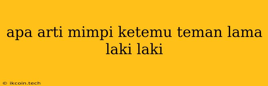 Apa Arti Mimpi Ketemu Teman Lama Laki Laki