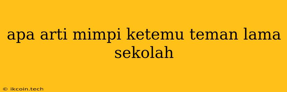 Apa Arti Mimpi Ketemu Teman Lama Sekolah