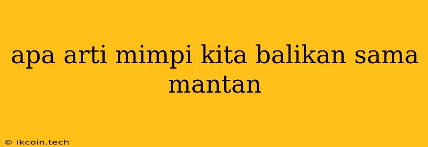 Apa Arti Mimpi Kita Balikan Sama Mantan