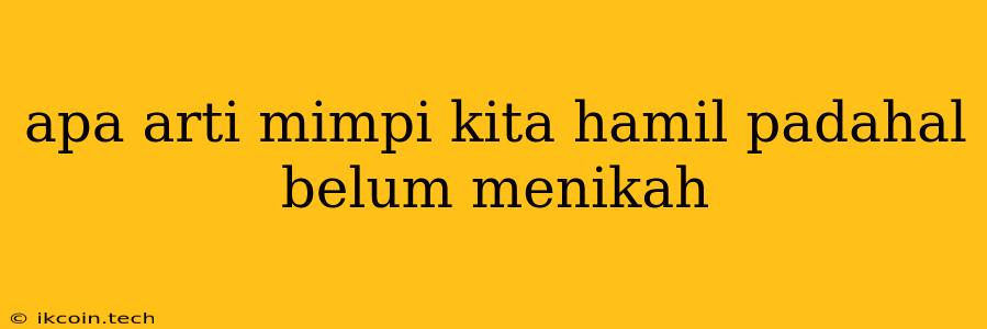 Apa Arti Mimpi Kita Hamil Padahal Belum Menikah